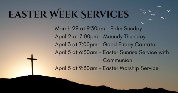 Holy Week Services March 29 - Palm Sunday April 2 - Maundy Thursday Service - 7PM April 3 - Good Friday Cantata - 7 PM April - 5 Easter Sunday Sunrise Service 6:30 AM April 5 - Easter Worship 9:30 AM